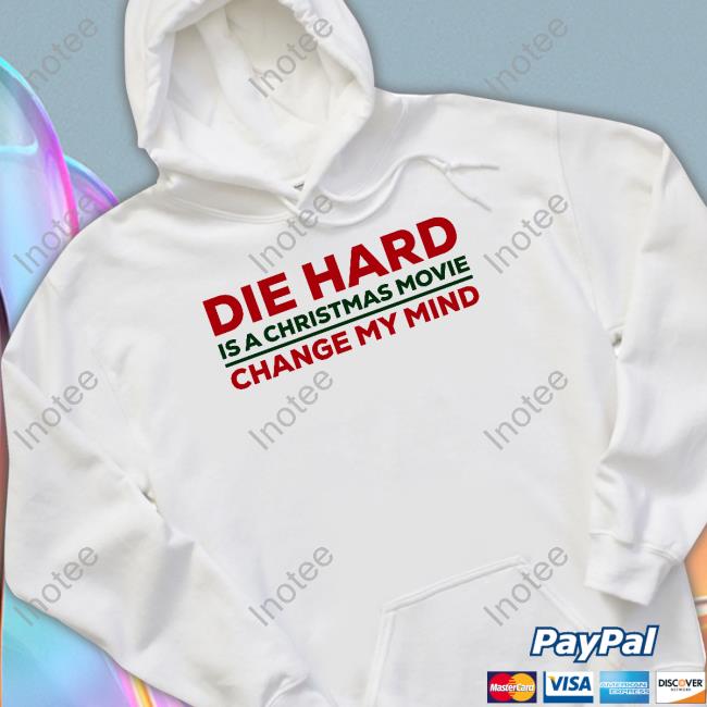 Die Hard Is A Christmas Movie Change My Mind T Shirts Die Hard Is A Christmas Movie Change My Mind Hoodie