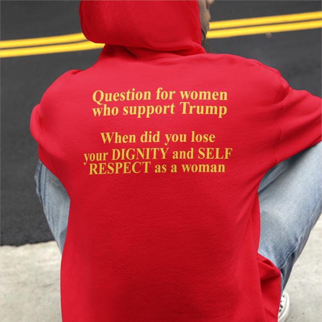 Question For Women Who Support Trump When Did You Lose Your Dignity And Self Respect As A Woman T-Shirt