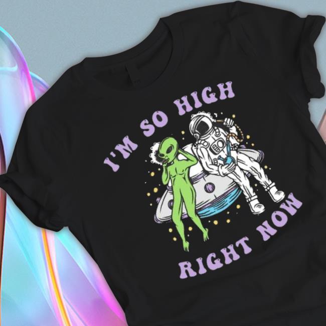 Alien And Astronaut I’M So High Right Now Shirt