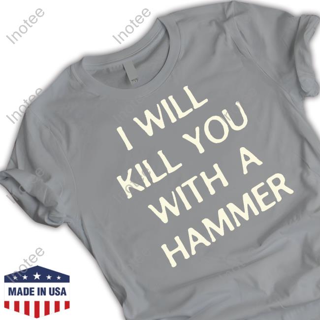 I Will Kill You With A Hammer T-Shirt I Will Kill You With A Hammer Tee Shirt