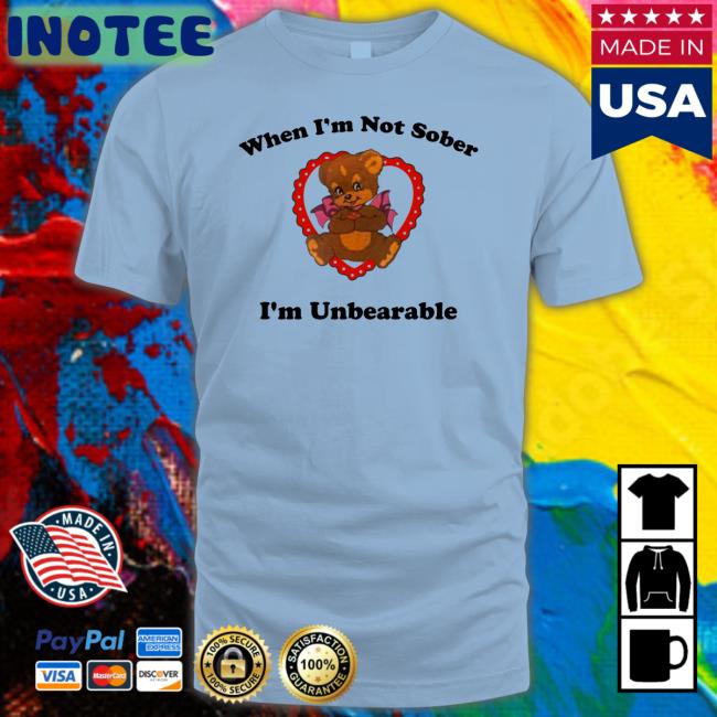 When I'm Not Sober I'm Unbearable T Shirt When I'm Not Sober I'm Unbearable T Shirt Shirts That Go Hard