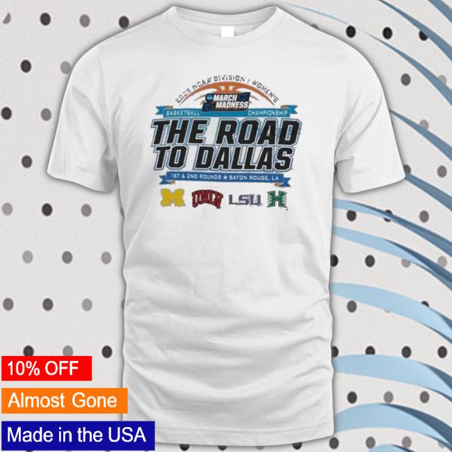 2023 Ncaa Division I Women’S Basketball The Road To Dallas March Madness 1St & 2Nd Rounds Baton Rouge, La Shirt