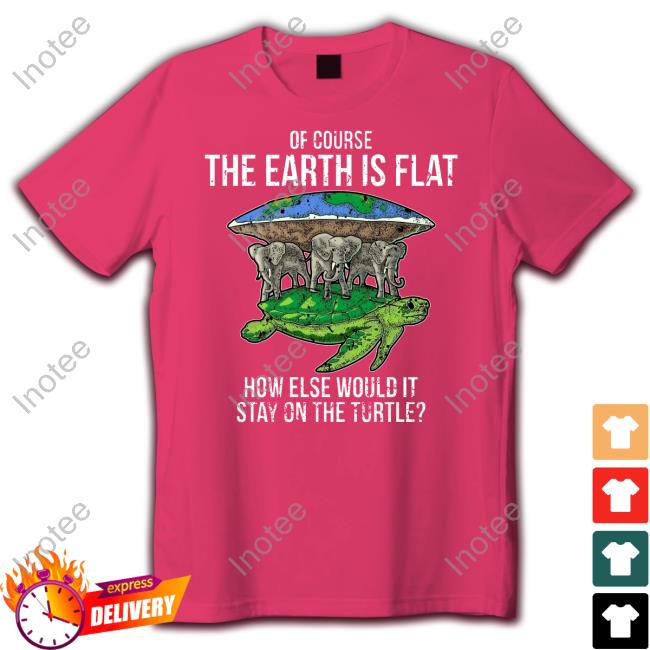 Of Course The Earth Is Flat How Else Would It Stay On The Turtle Long Sleeve Tee Shirt
