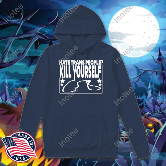 Hate Trans People Kill Yourself Tee Hate Trans People Kill Yourself Hooded Sweatshirt Eveningwalk