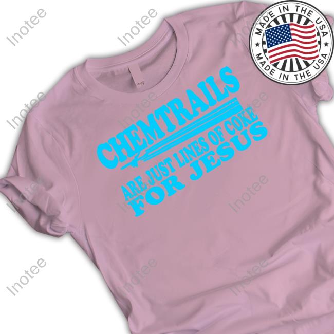 Shirtsthtgohard Chemtrails Are Just Lines Of Coke For Jesus Shirt
