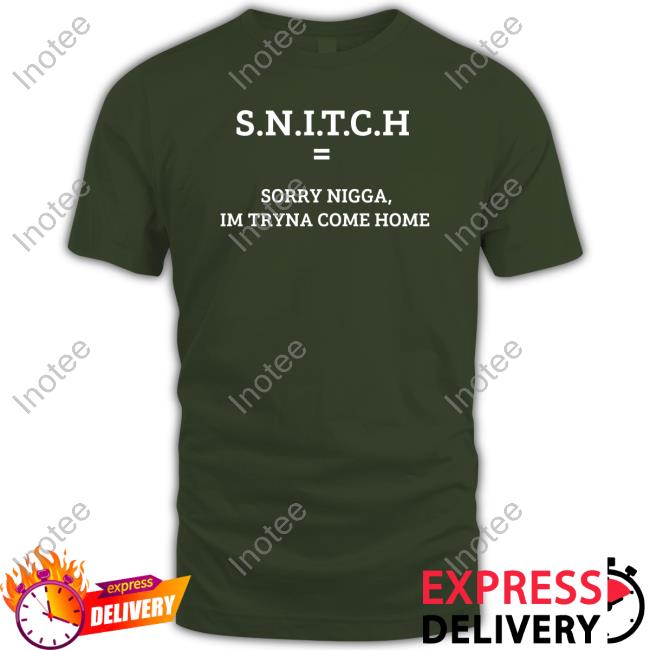 Snitch Sorry Nigga Im Tryna Come Home Tee Shirt