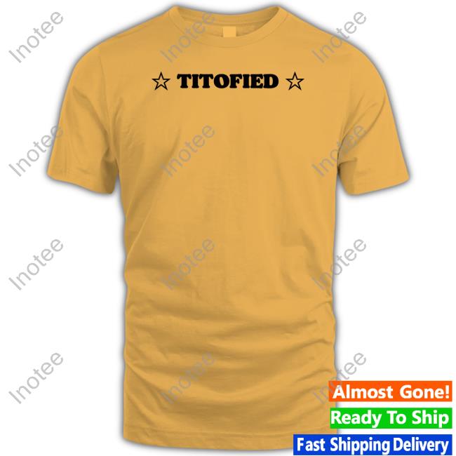 Official Titofied shirt, t shirt, hoodie, sweater, long sleeve t-shirt and tank top
