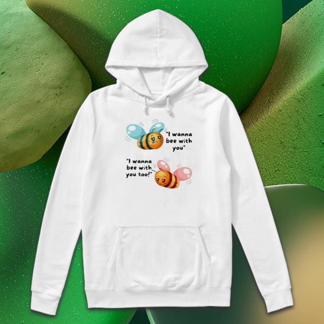 I Wanna Bee With You Tee Shirt