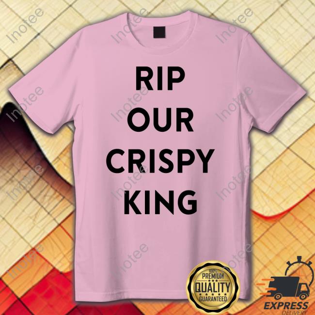 Rip Our Crispy King Tee Shirt