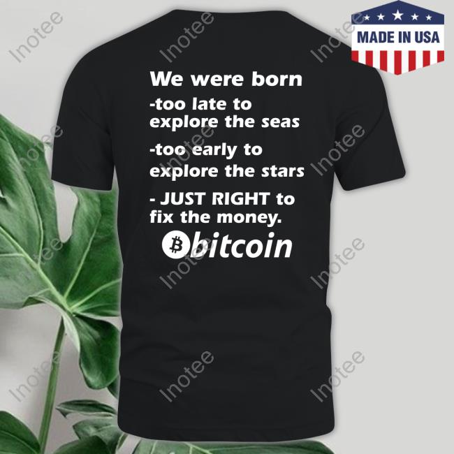 Bitcoin Magazine We Were Born Too Late To Explore The Seas Too Early To Explore The Stars Just Right To Fix The Money Bitcoin T-Shirt, Hoodie, Tank Top, Sweater And Long Sleeve T-Shirt