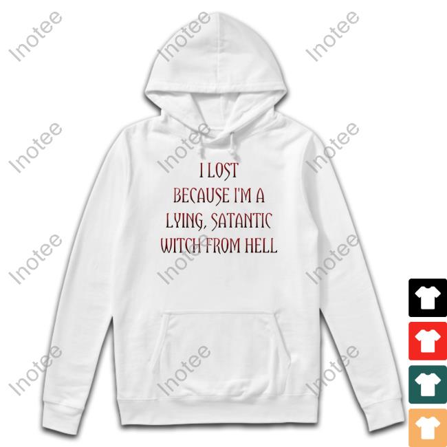 I Lost Because I'm A Lying Satantic Witch From Hell Tee Shirt