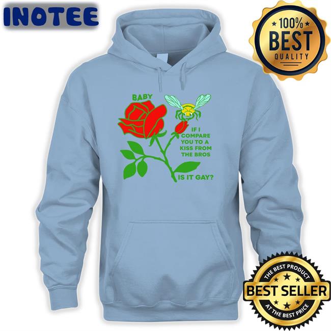 Thegoodshirts Merch Baby If I Compare You To A Kiss From The Bros Is It Gay Tees Shirtsthtgohard