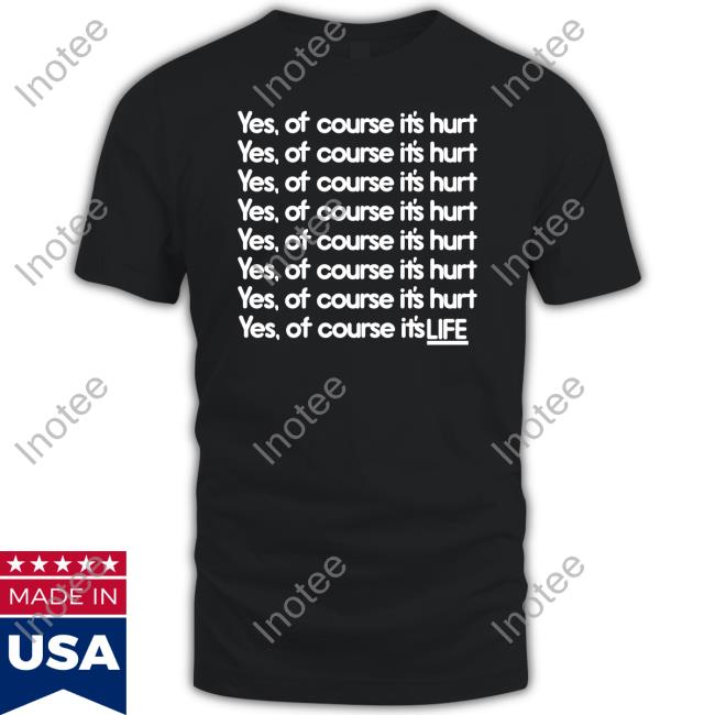 Yes Of Course It's Hurt T Shirt
