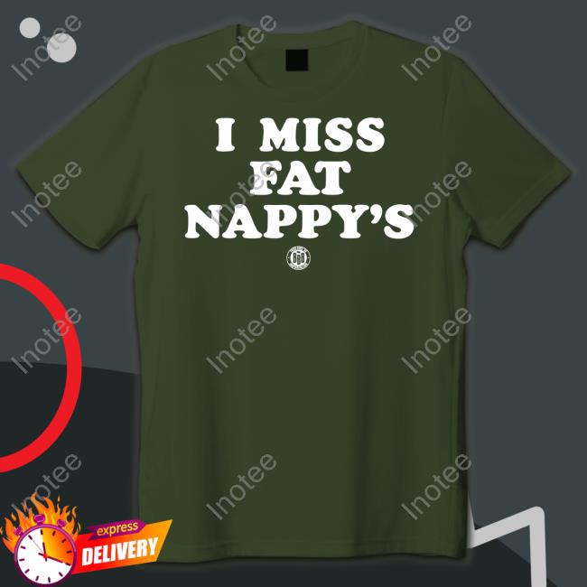 I Miss Fat Nappy's Tees Bbbprinting Merch I Miss Fat Nappy's Tees