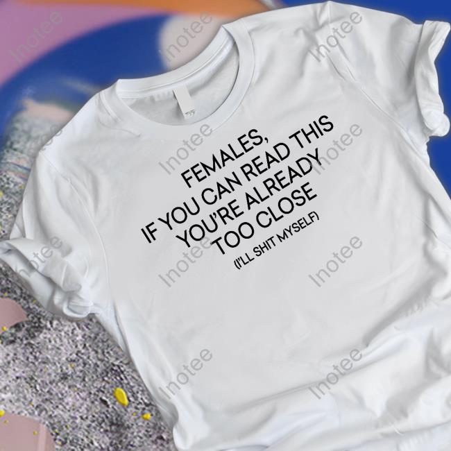 Females, If You're Reading This You're Too Close Tee