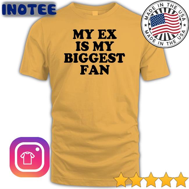My Ex Is My Biggest Fan Shirt Moximimi My Ex Is My Biggest Fan T Shirts