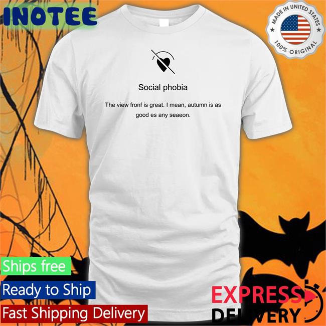 Poorly Translated Shirts Social Phobia The View Fronf Is Great I Mean Autumn Is As Good Es Any Seaeon New Shirt Translatedtees