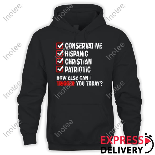Conservative Hispanic Christian Patriotic How Else Can I Trigger You Today Tee