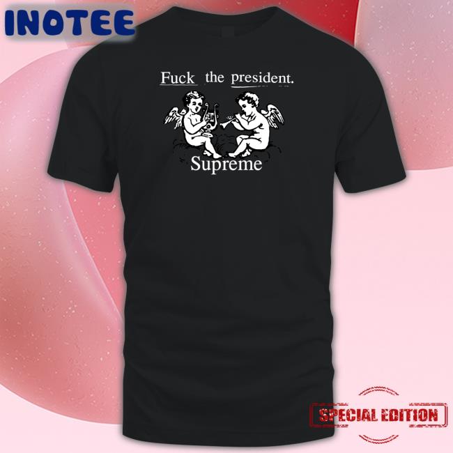 Fuck The President Supreme T Shirts
