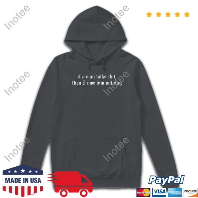 If A Man Talks Shit Then I Owe Him Nothing Sweatshirt