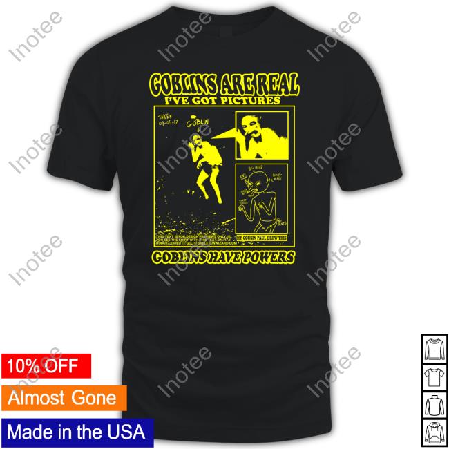 Bonejail Goblins Are Real I've Got Pictures Goblins Have Powers Shirt