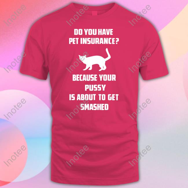 Shirts That Go Hard Do You Have Pet Insurance Shirt
