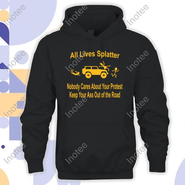 All Lives Splatter Nobody Cares About Your Protest Keep Your Ass Out Of The Road Hoodie Sweatshirt