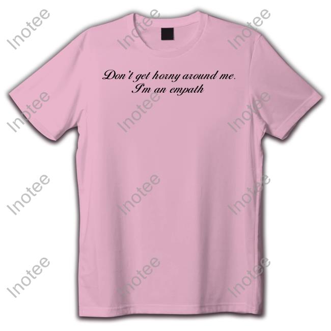 Don't Get Horny Around Me I'm An Empath T Shirt Shirts That Go Hard Don't Get Horny Around Me I'm An Empath Shirt