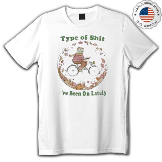 Official Type Of Shit I’Ve Been On Lately Tee Shirt