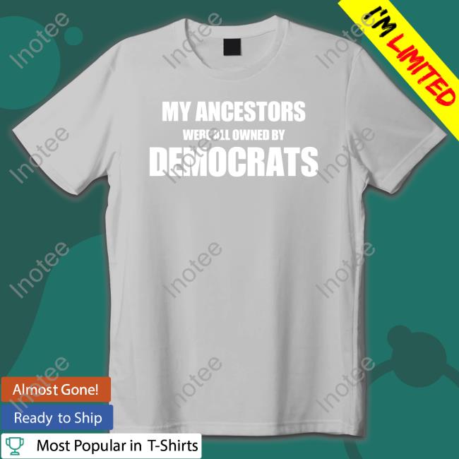 Uncle Hotep My Ancestors Were All Owned By Democrats Tee Unclehotep