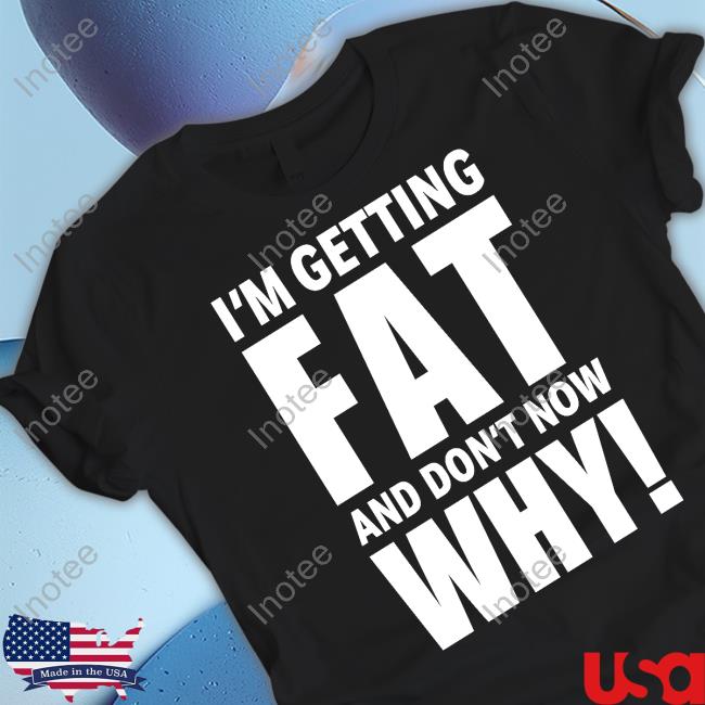 Nikocado Avocado I'm Getting Fat And Don't Know Why Tee Shirt
