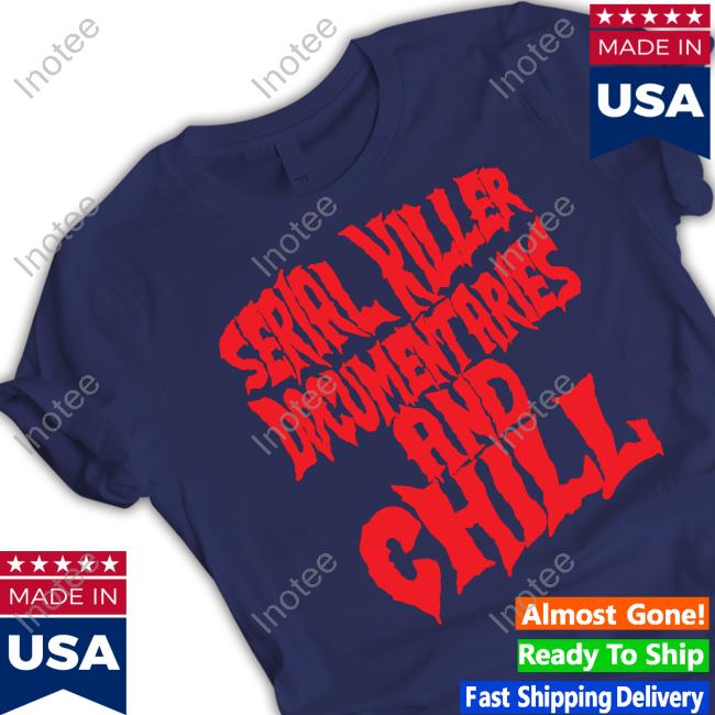 Serial Killer Documentaries And Chill Shirts Wicked Clothes
