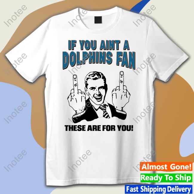 If You Aint A Dolphins Fan These Are For You Shirt