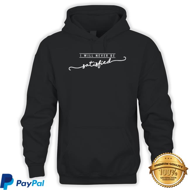 I Will Never Be Satisfied Shirt