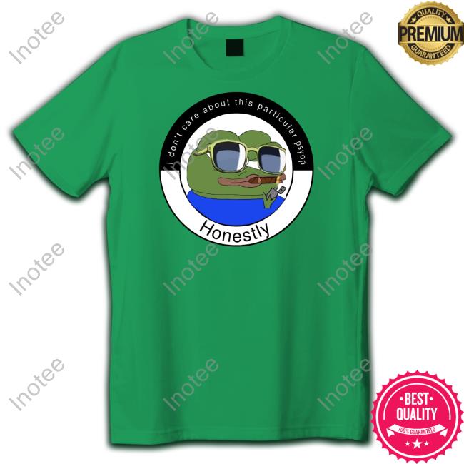 I Don't Care About This Particular Psyop Honestly Tee