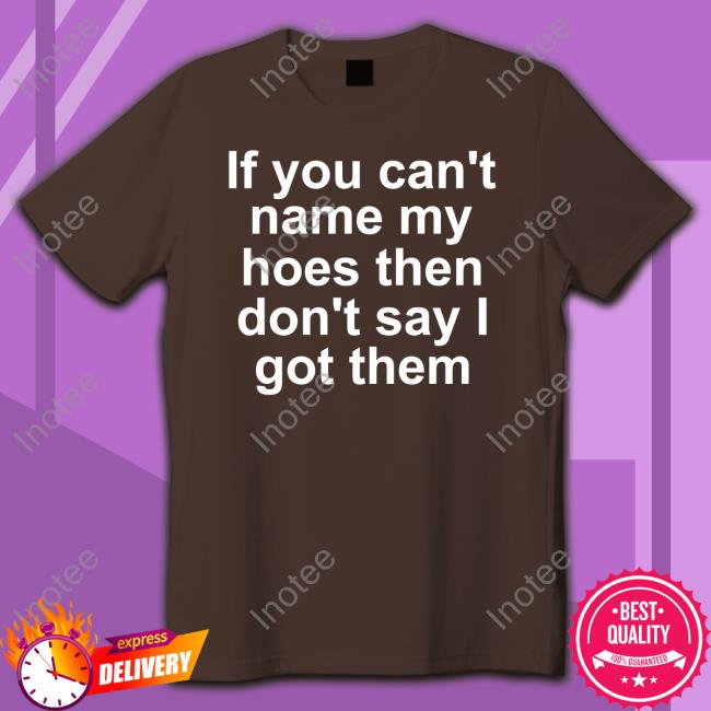 If You Can't Name My Hoes Then Don't Say Got Them Shirt Richcoastrican