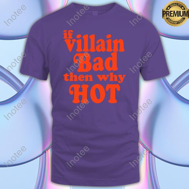 If Villain Bad Then Why Hot Shirt