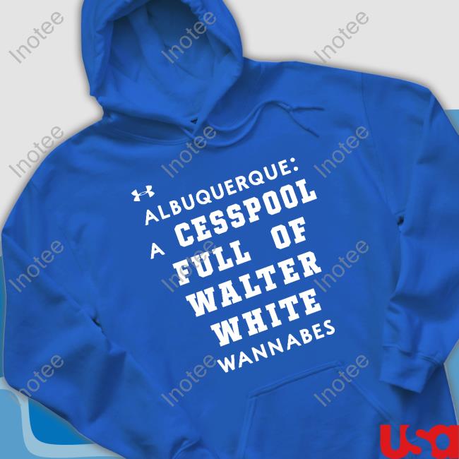 Albuquerque A Cesspool Full Of Walter White Wannabes Tee