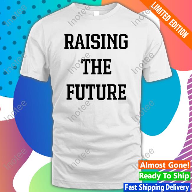 Raising The Future New Shirt