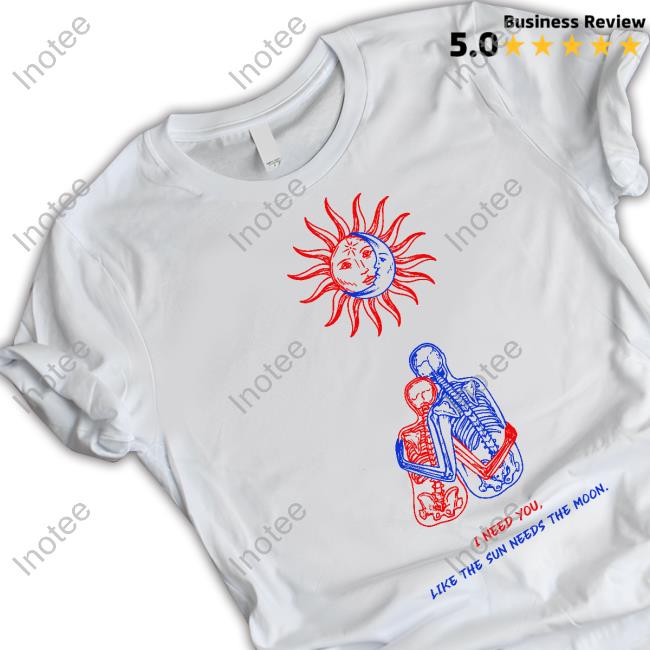 I Need You Like The Sun Needs The Moon T Shirt