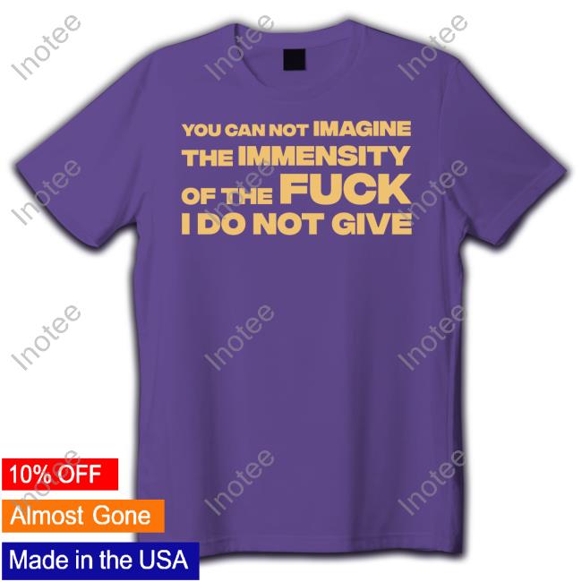 World Of Nc You Can Not Imagine The Immensity Of The Fuck I Do Not Give Shirt