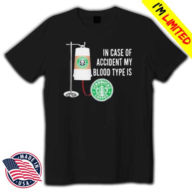 Premium In Case Of Accident My Blood Type Is Starbucks Coffee shirt, hoodie, tank top, sweater and long sleeve t-shirt