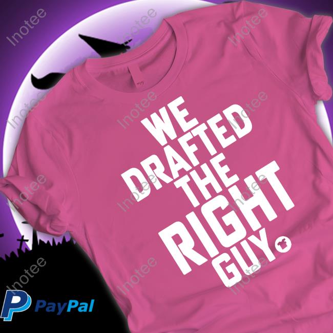 We Drafted The Right Guy Shirts