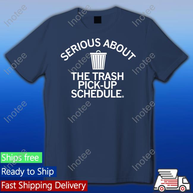 Serious About Trash Pick Up Schedule Tee