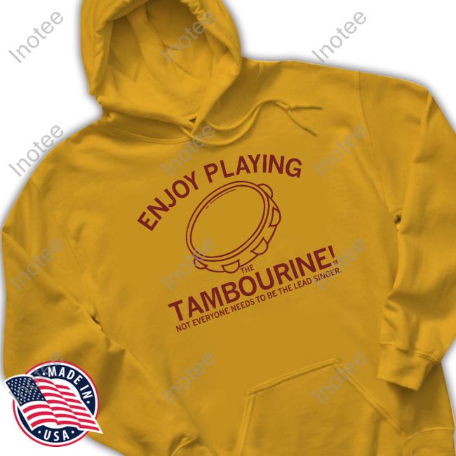 Enjoy Playing The Tambourine Not Everyone Needs To Be The Lead Singer Shirt