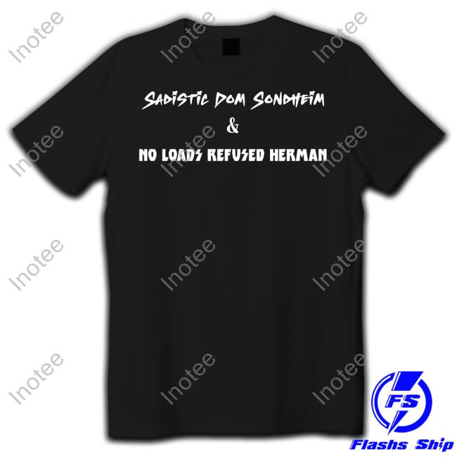 Sadistic Dom Sondheim And No Loads Refused Herman T Shirt