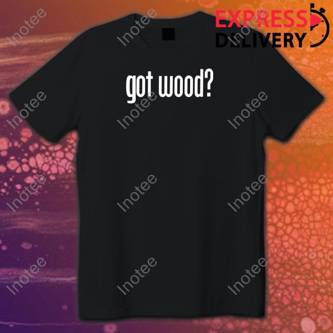 Got Wood T Shirt