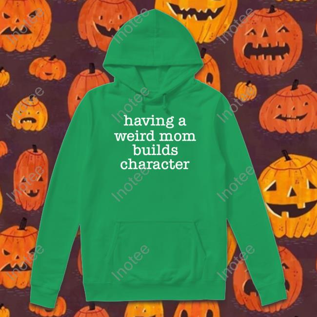 Goodshirts Merch Having A Weird Mom Builds Character Sweatshirt