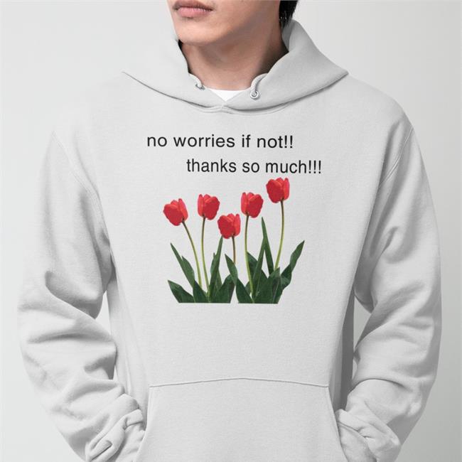 Goodshirts No Worries If Not Thanks So Much T Shirt Tulip Flower
