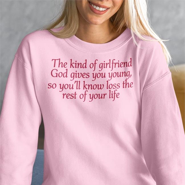Shirtsthtgohard The Kind Of Girlfriend God Gives You Young So You'll Know Loss The Rest Of Your Life Shirt